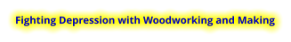Fighting Depression with Woodworking and Making